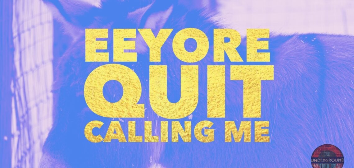 eeyore quit calling me