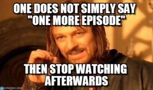 one does not simply say one more episode then stop watching afterwards