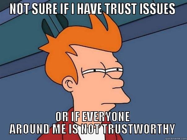 not sure if i have trust issues or if everyone around me is not trustworthy