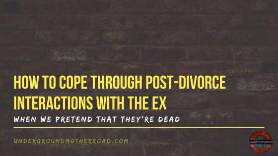 how to cope through post divorce interactions with the ex - when we pretend that theyre dead