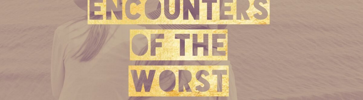 close encounters of the worst kind