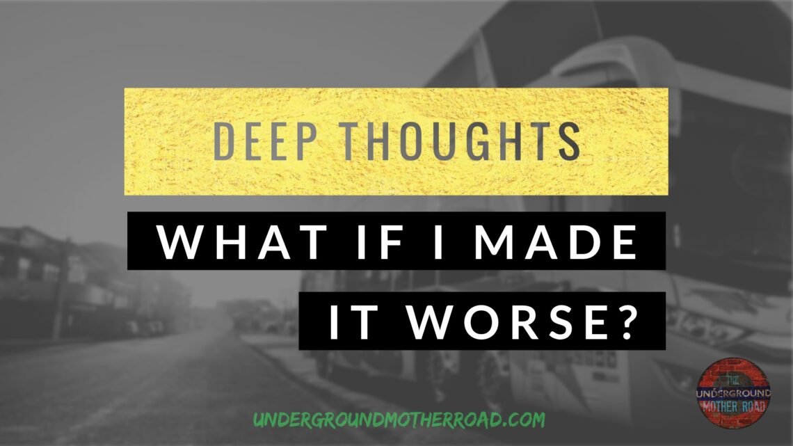 Deep Thoughts - What If I Made It Worse