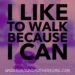 I like to walk because I can